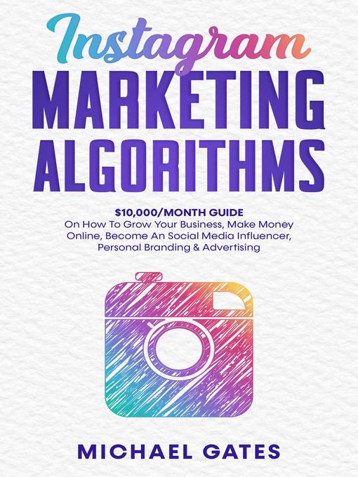 Title details for Instagram Marketing Algorithms 10,000/Month Guide On How to Grow Your Business, Make Money Online, Become an Social Media Influencer, Personal Branding & Advertising by Michael Gates - Available